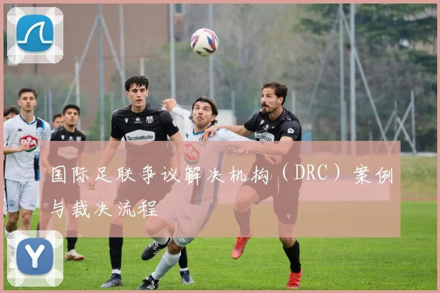 国际足联争议解决机构（DRC）案例与裁决流程