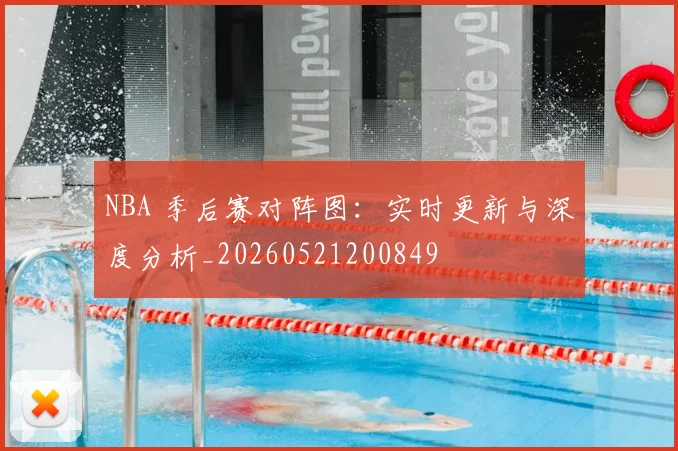 NBA 季后赛对阵图：实时更新与深度分析_20260521200849