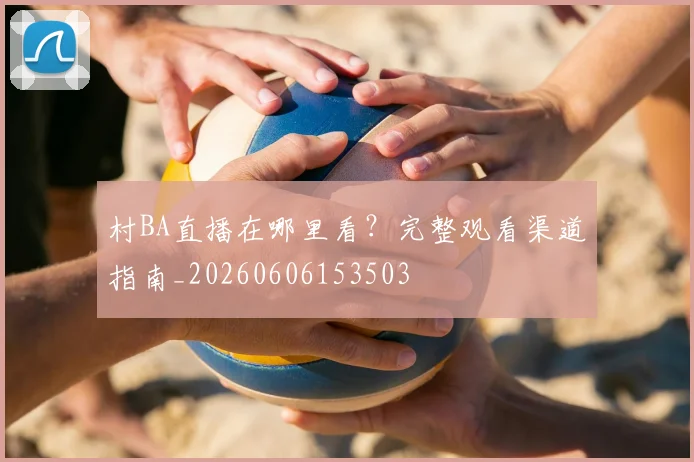 村BA直播在哪里看？完整观看渠道指南_20260606153503