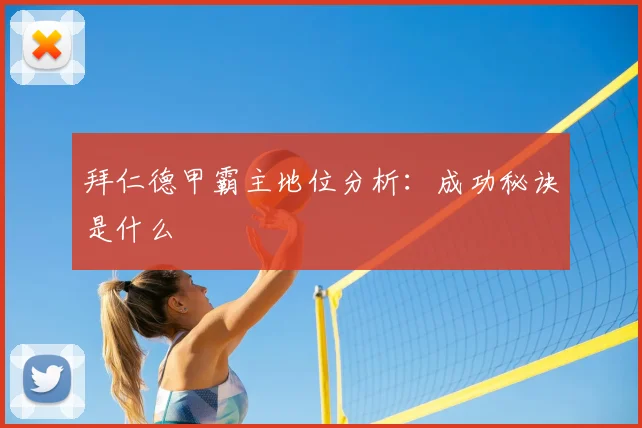 拜仁德甲霸主地位分析：成功秘诀是什么