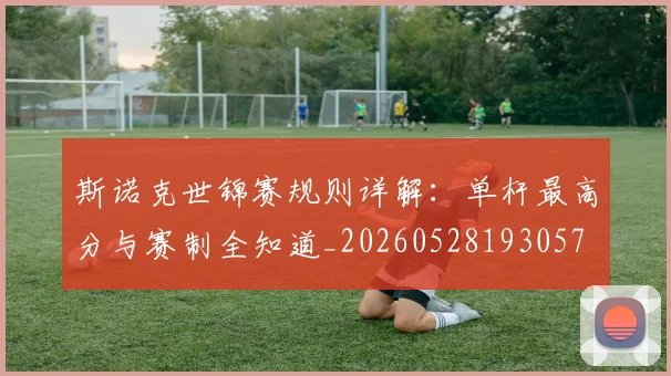 斯诺克世锦赛规则详解:单杆最高分与赛制全知道_20260528193057