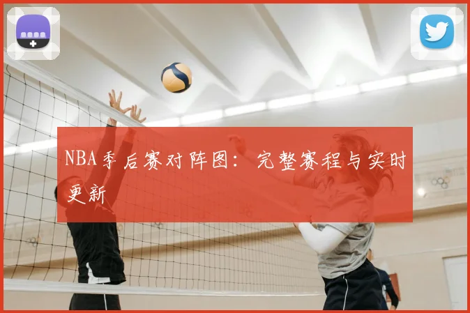 NBA季后赛对阵图：完整赛程与实时更新