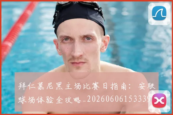 拜仁慕尼黑主场比赛日指南：安联球场体验全攻略_20260606153339