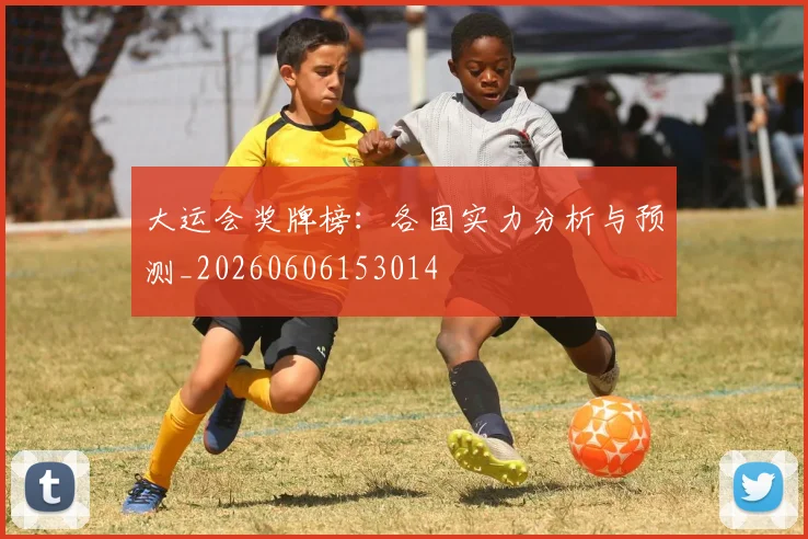 大运会奖牌榜：各国实力分析与预测_20260606153014