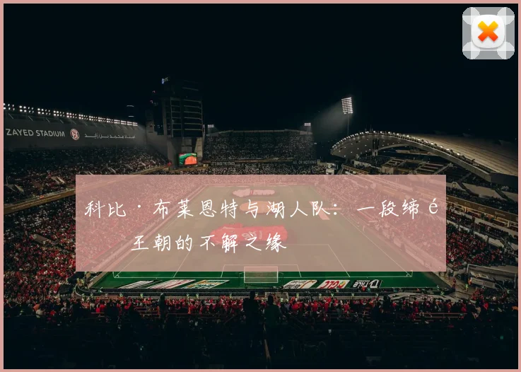 科比·布莱恩特与湖人队：一段缔造王朝的不解之缘