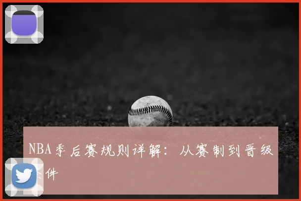 NBA季后赛规则详解：从赛制到晋级条件