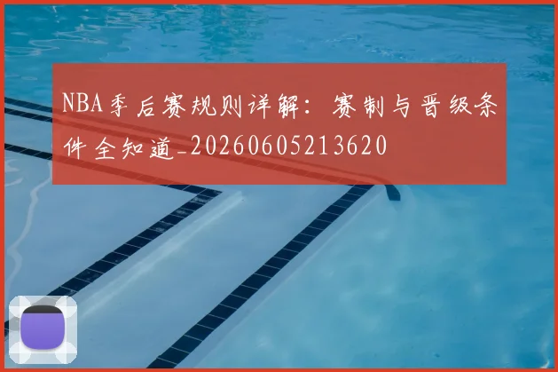NBA季后赛规则详解：赛制与晋级条件全知道_20260605213620