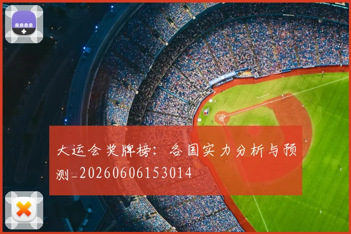 大运会奖牌榜：各国实力分析与预测_20260606153014