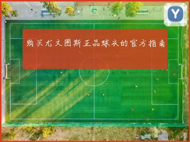 购买尤文图斯正品球衣的官方指南