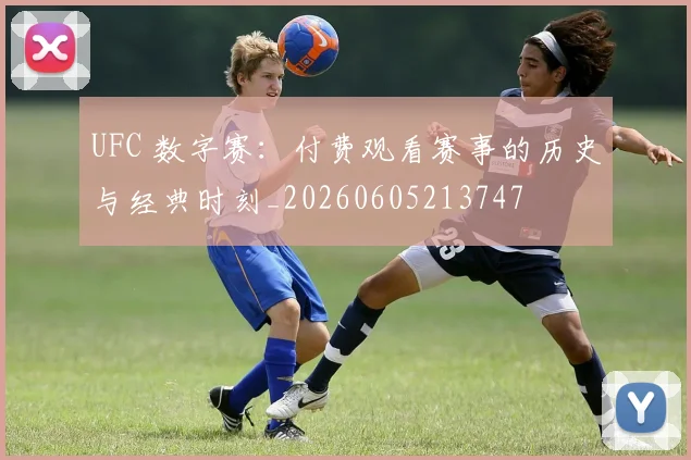 UFC 数字赛:付费观看赛事的历史与经典时刻_20260605213747
