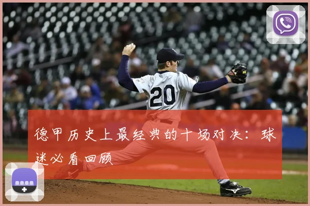 德甲历史上最经典的十场对决：球迷必看回顾