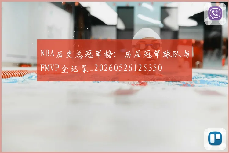 NBA历史总冠军榜：历届冠军球队与FMVP全记录_20260526125350