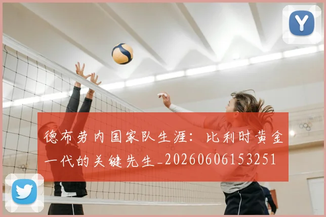 德布劳内国家队生涯：比利时黄金一代的关键先生_20260606153251
