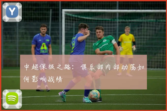 中超保级之路：俱乐部内部动荡如何影响战绩