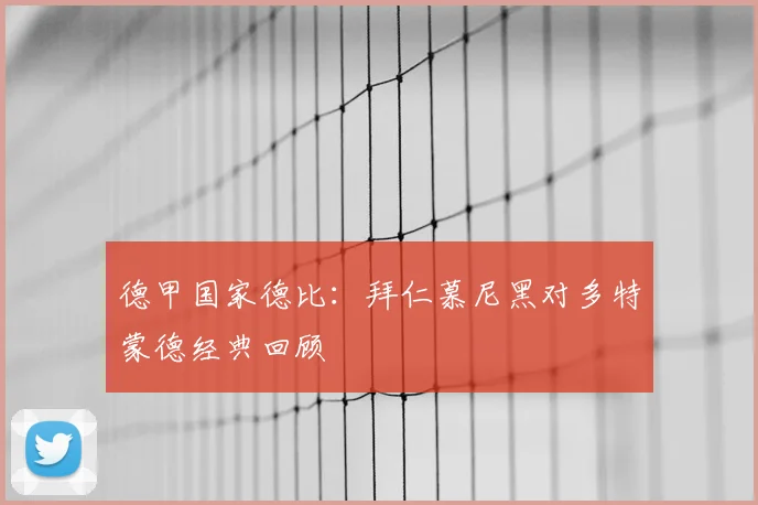 德甲国家德比：拜仁慕尼黑对多特蒙德经典回顾